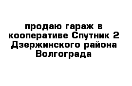 продаю гараж в кооперативе Спутник-2 Дзержинского района Волгограда